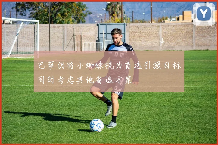 巴萨仍将小蜘蛛视为首选引援目标同时考虑其他备选方案