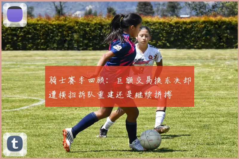 骑士赛季回顾：巨额交易换东决却遭横扫拆队重建还是继续拼搏