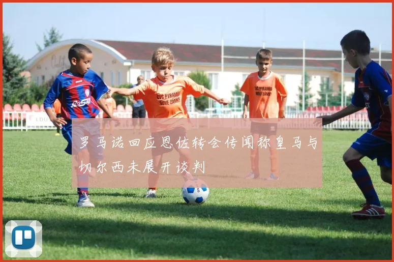 罗马诺回应恩佐转会传闻称皇马与切尔西未展开谈判