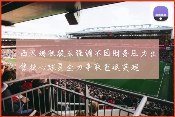 西汉姆联股东强调不因财务压力出售核心球员全力争取重返英超