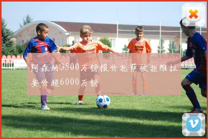 阿森纳3500万镑报价孔萨被拒维拉要价超6000万镑