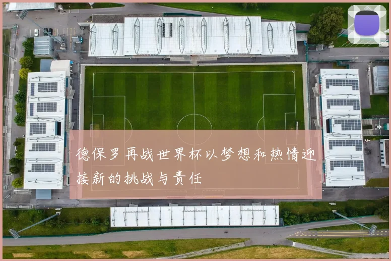 德保罗再战世界杯以梦想和热情迎接新的挑战与责任